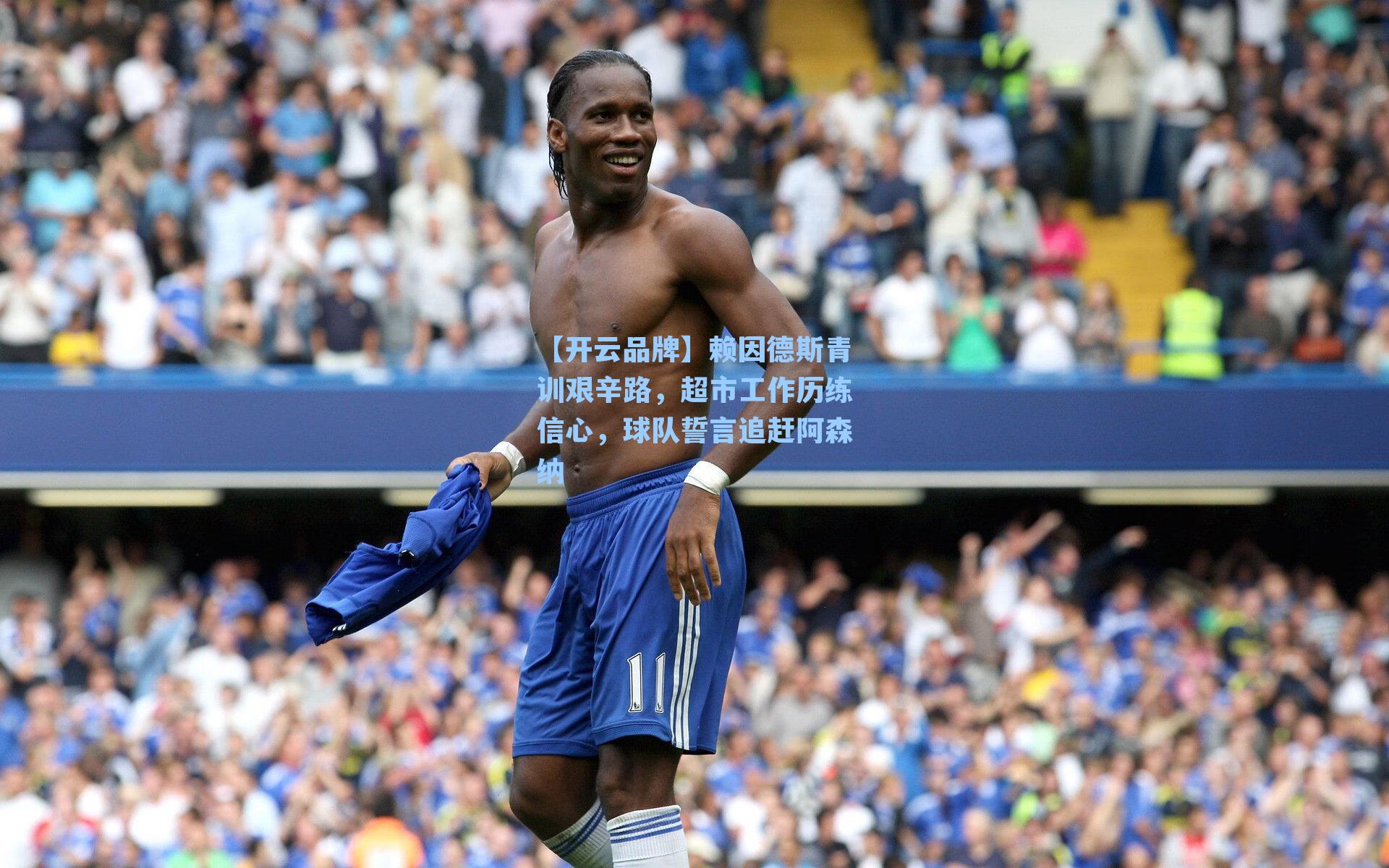 赖因德斯青训艰辛路,超市工作历练信心,球队誓言追赶阿森纳