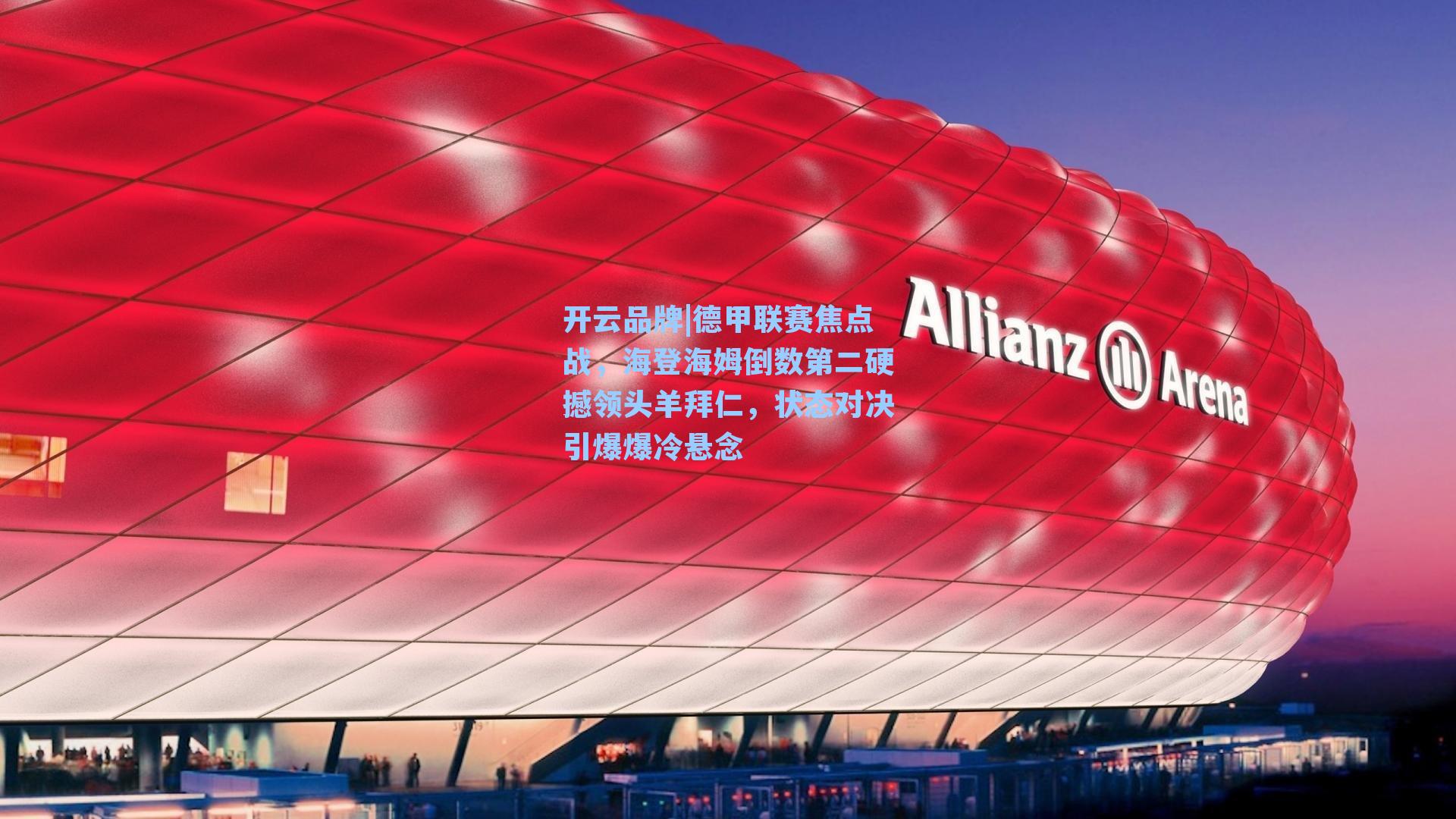 德甲联赛焦点战，海登海姆倒数第二硬撼领头羊拜仁，状态对决引爆爆冷悬念