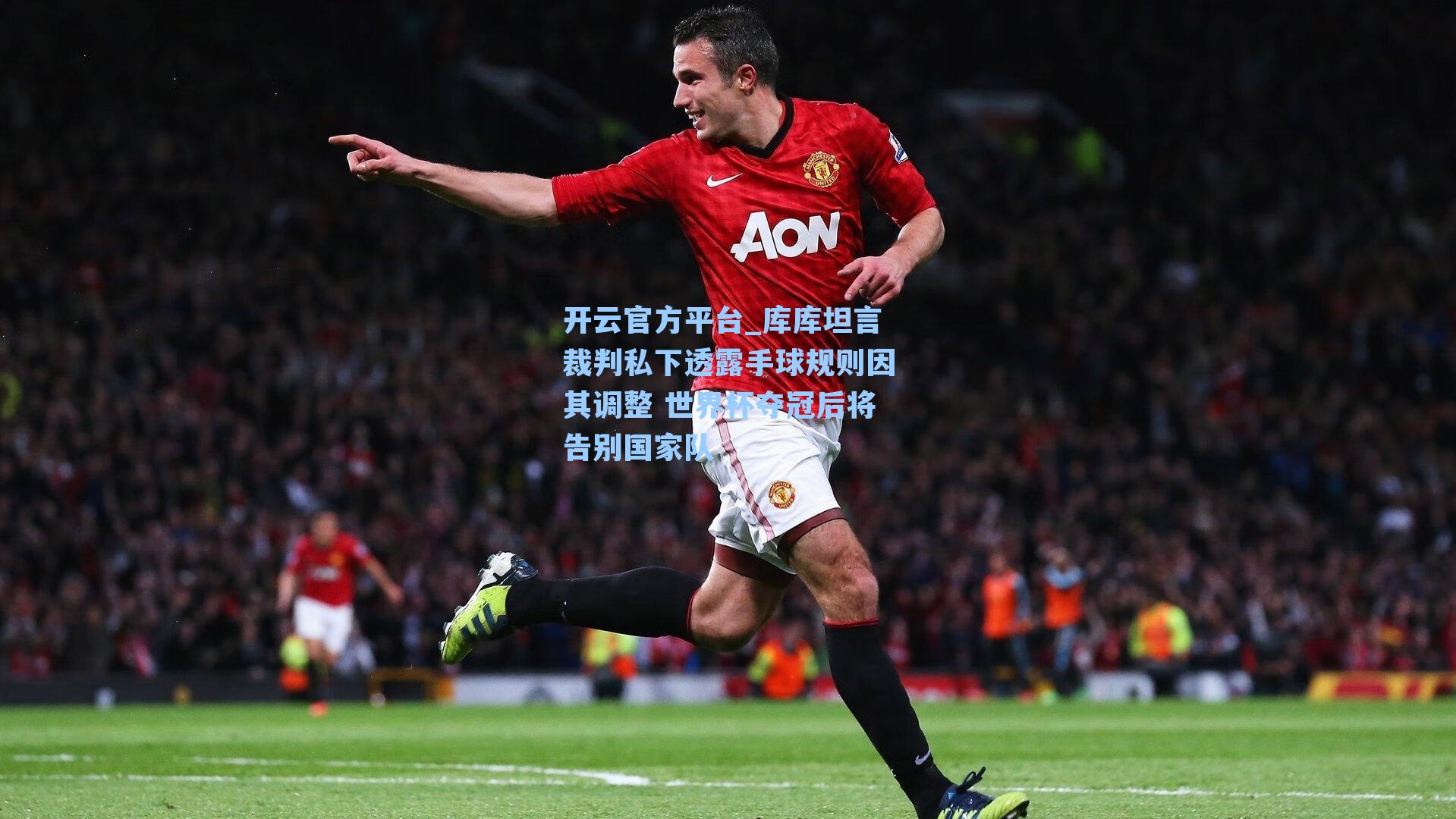 库库坦言裁判私下透露手球规则因其调整 世界杯夺冠后将告别国家队