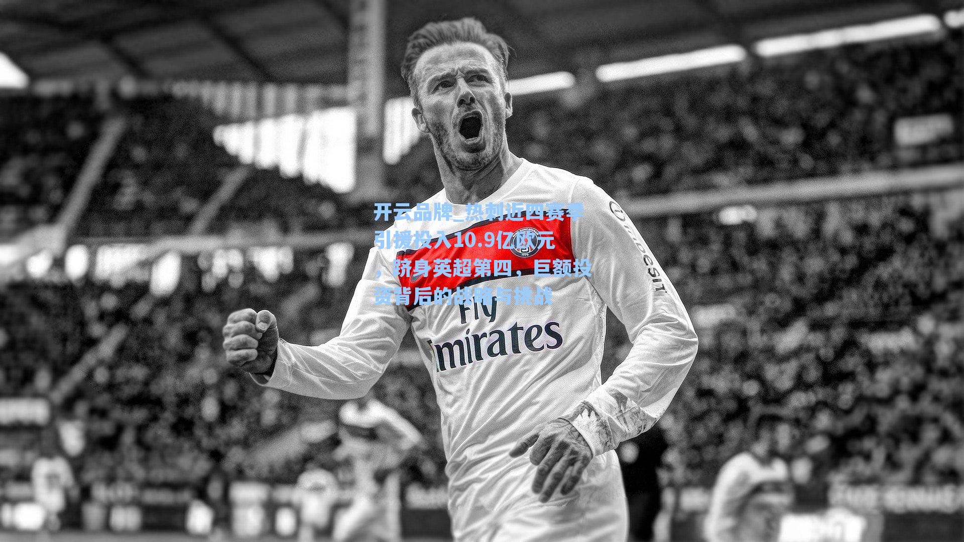 热刺近四赛季引援投入10.9亿欧元，跻身英超第四，巨额投资背后的战略与挑战