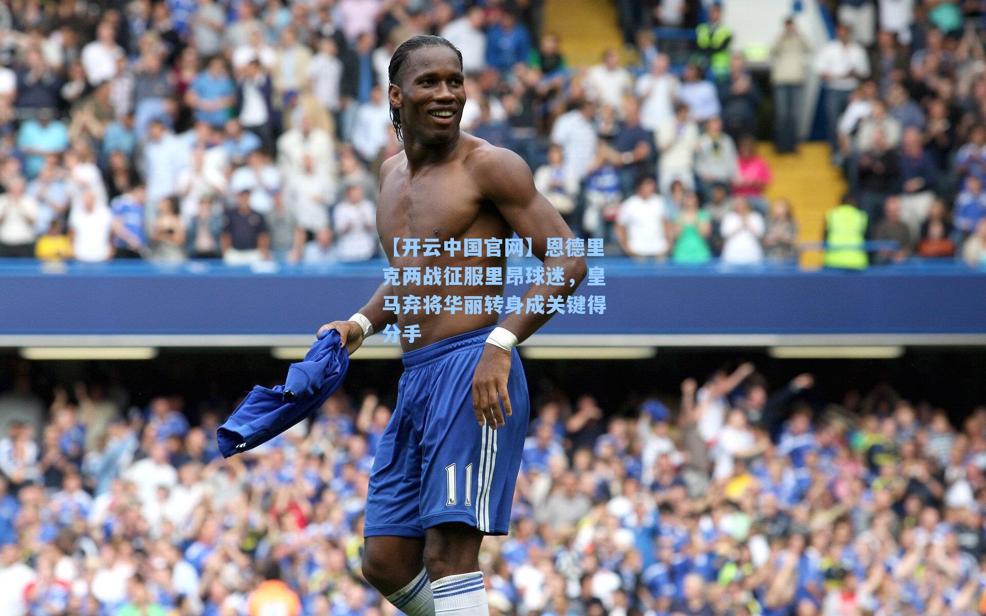 恩德里克两战征服里昂球迷，皇马弃将华丽转身成关键得分手