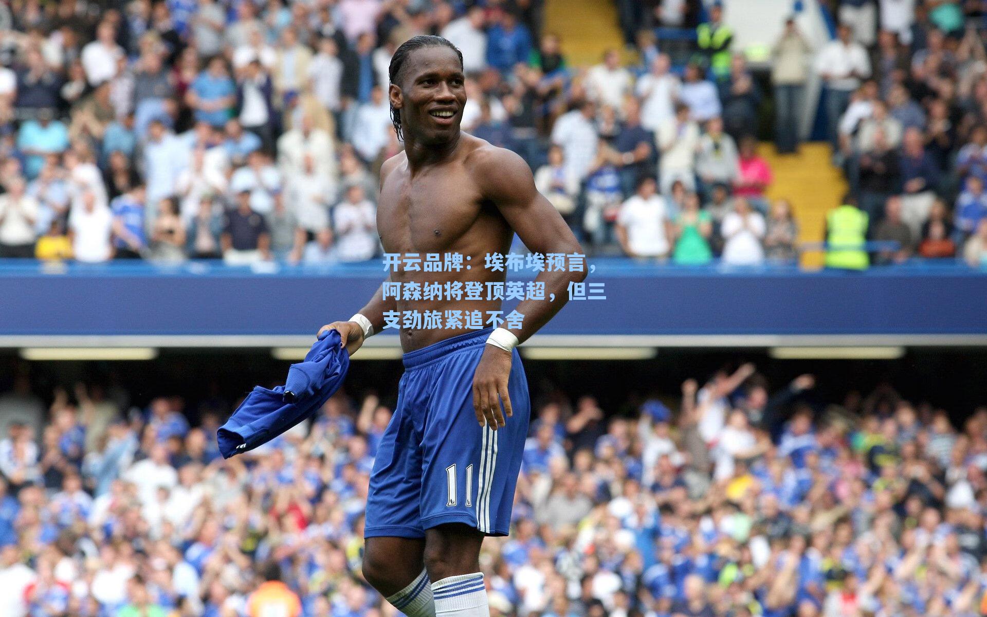 埃布埃预言，阿森纳将登顶英超，但三支劲旅紧追不舍