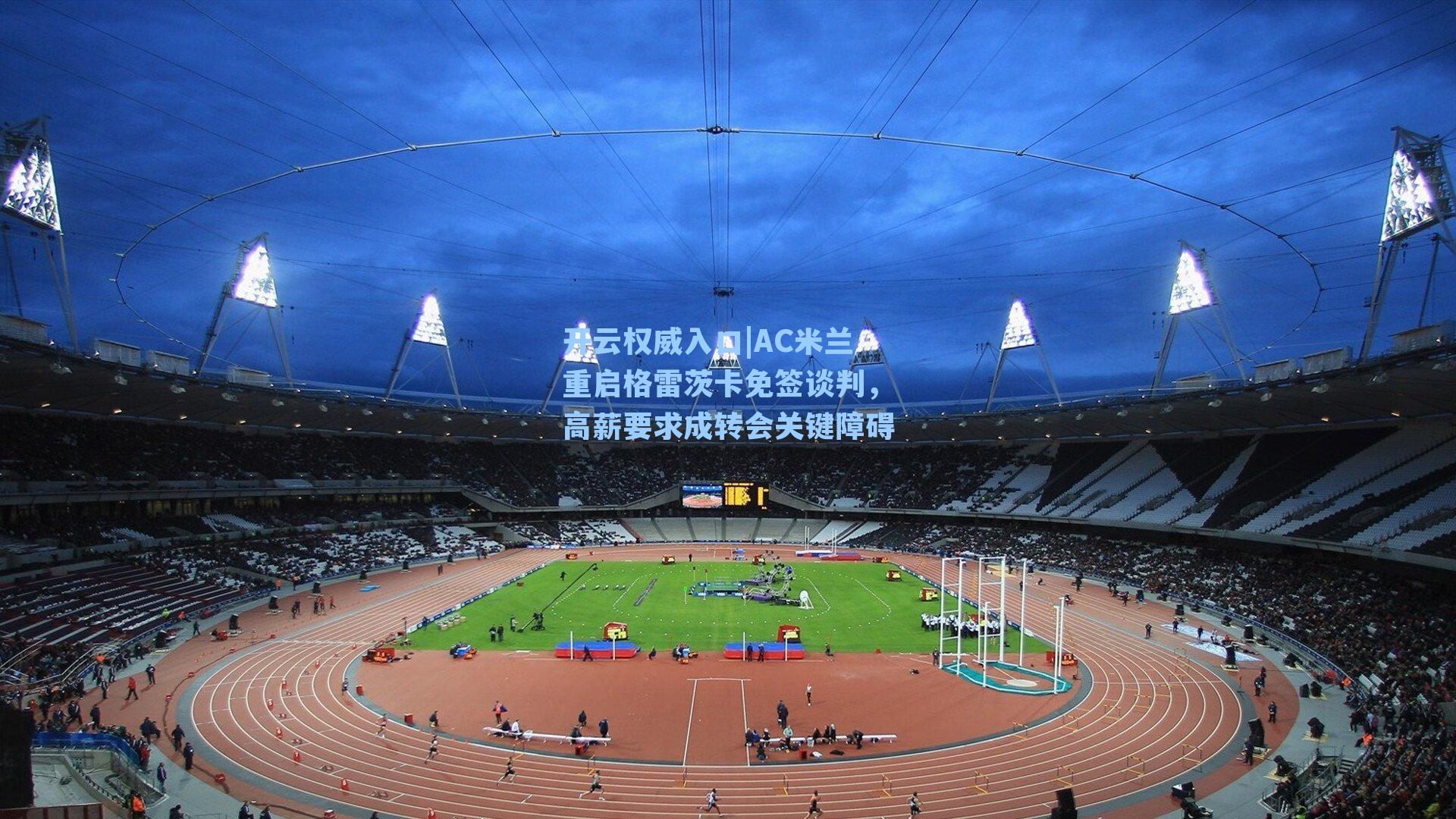 AC米兰重启格雷茨卡免签谈判，高薪要求成转会关键障碍