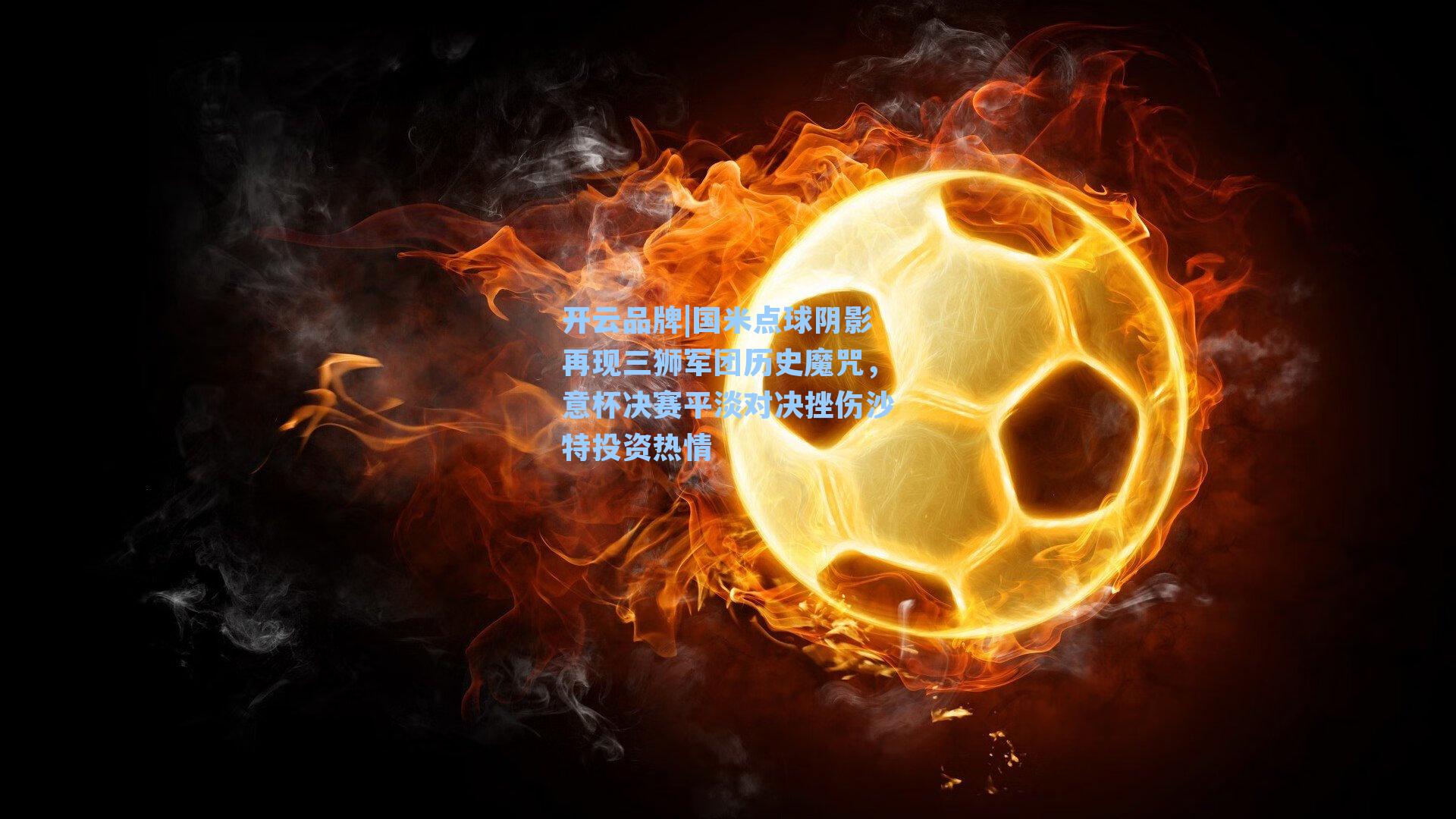 国米点球阴影再现三狮军团历史魔咒，意杯决赛平淡对决挫伤沙特投资热情